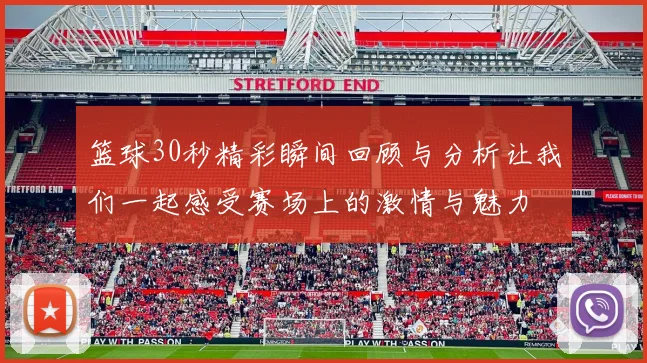 篮球30秒精彩瞬间回顾与分析让我们一起感受赛场上的激情与魅力