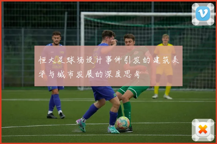 恒大足球场设计事件引发的建筑美学与城市发展的深度思考