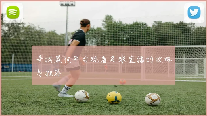 寻找最佳平台观看足球直播的攻略与推荐
