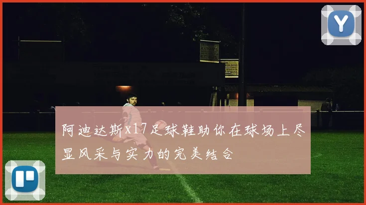 阿迪达斯x17足球鞋助你在球场上尽显风采与实力的完美结合
