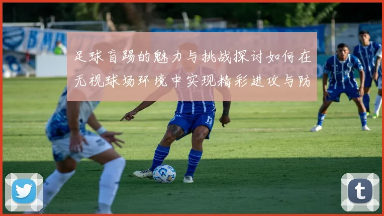 足球盲踢的魅力与挑战探讨如何在无视球场环境中实现精彩进攻与防守策略