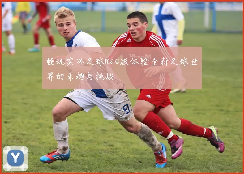 畅玩实况足球mac版体验全新足球世界的乐趣与挑战