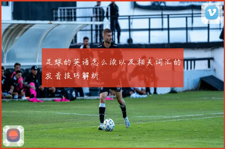 足球的英语怎么读以及相关词汇的发音技巧解析