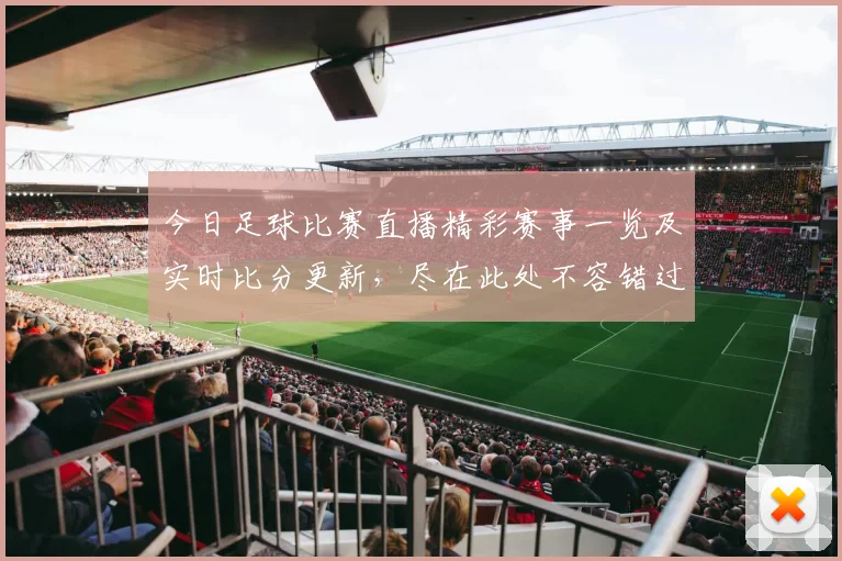 今日足球比赛直播精彩赛事一览及实时比分更新，尽在此处不容错过