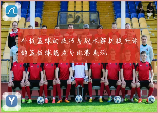 补板篮球的技巧与战术解析提升你的篮板球能力与比赛表现