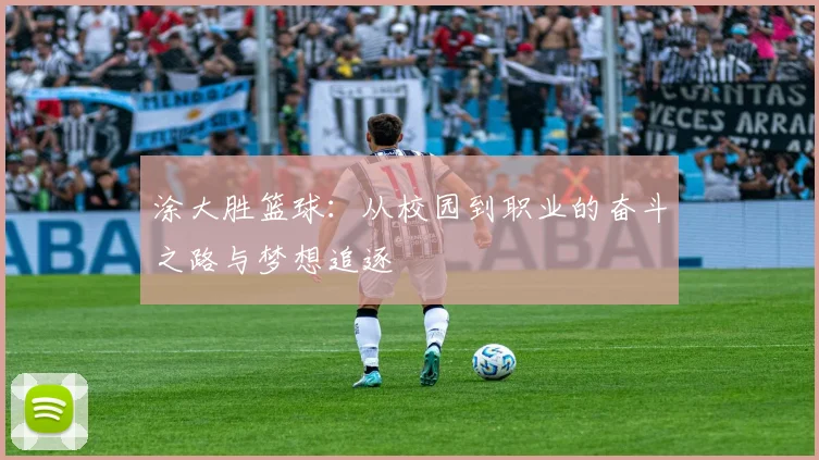 涂大胜篮球：从校园到职业的奋斗之路与梦想追逐