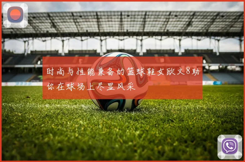 时尚与性能兼备的篮球鞋女欧文8助你在球场上尽显风采